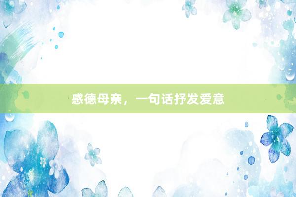 感德母亲，一句话抒发爱意