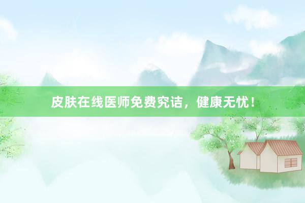 皮肤在线医师免费究诘，健康无忧！